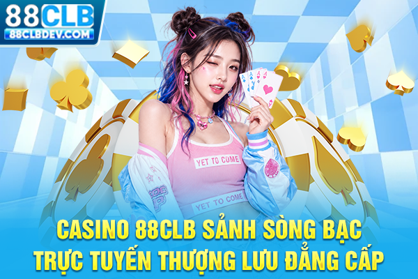 Casino 88CLB Sảnh Sòng Bạc Trực Tuyến Thượng Lưu Đẳng Cấp
