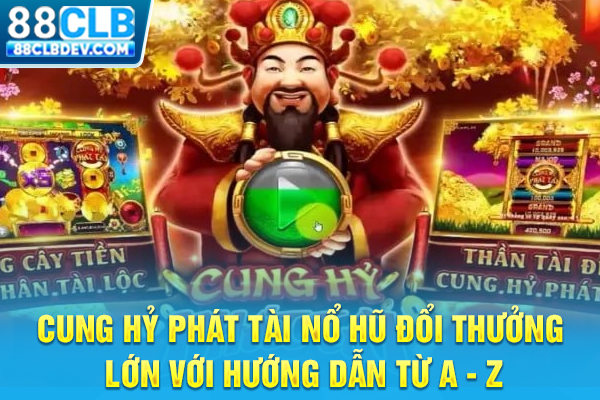 Cung Hỷ Phát Tài Nổ Hũ Đổi Thưởng Lớn Với Hướng Dẫn Từ A - Z