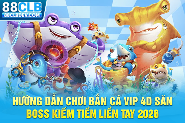 Hướng Dẫn Chơi Bắn Cá Vip 4D Săn Boss Kiếm Tiền Liền Tay 2026