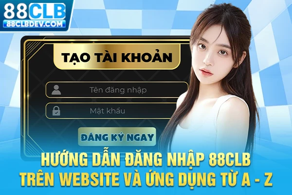 Hướng Dẫn Đăng Nhập 88CLB Trên Website Và Ứng Dụng Từ A - Z