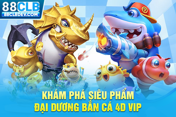 Khám phá siêu phẩm đại dương bắn cá 4D vip