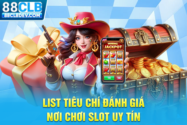 Top 4 Game Quay Hũ Đổi Thưởng Săn Jackpot Khủng Mỗi Ngày List tiêu chí đánh giá nơi chơi slot uy tín