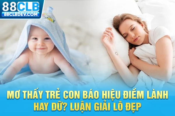 Mơ Thấy Trẻ Con Báo Hiệu Điềm Lành Hay Dữ? Luận Giải Lô Đẹp