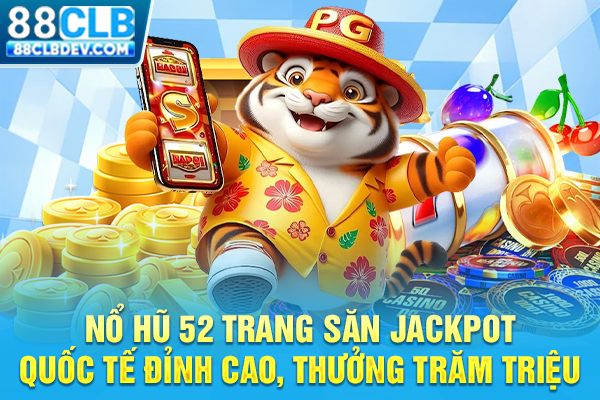 Nổ Hũ 52 Trang Săn Jackpot Quốc Tế Đỉnh Cao, Thưởng Trăm Triệu