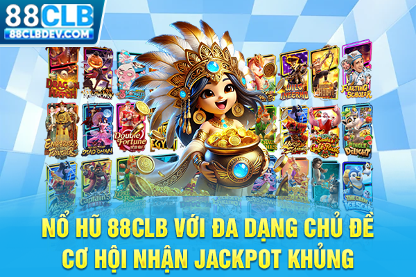 Nổ Hũ 88CLB Với Đa Dạng Chủ Đề, Cơ Hội Nhận Jackpot Khủng