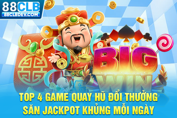 Top 4 Game Quay Hũ Đổi Thưởng Săn Jackpot Khủng Mỗi Ngày