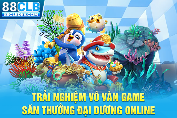 Trải nghiệm vô vàn game săn thưởng đại dương online